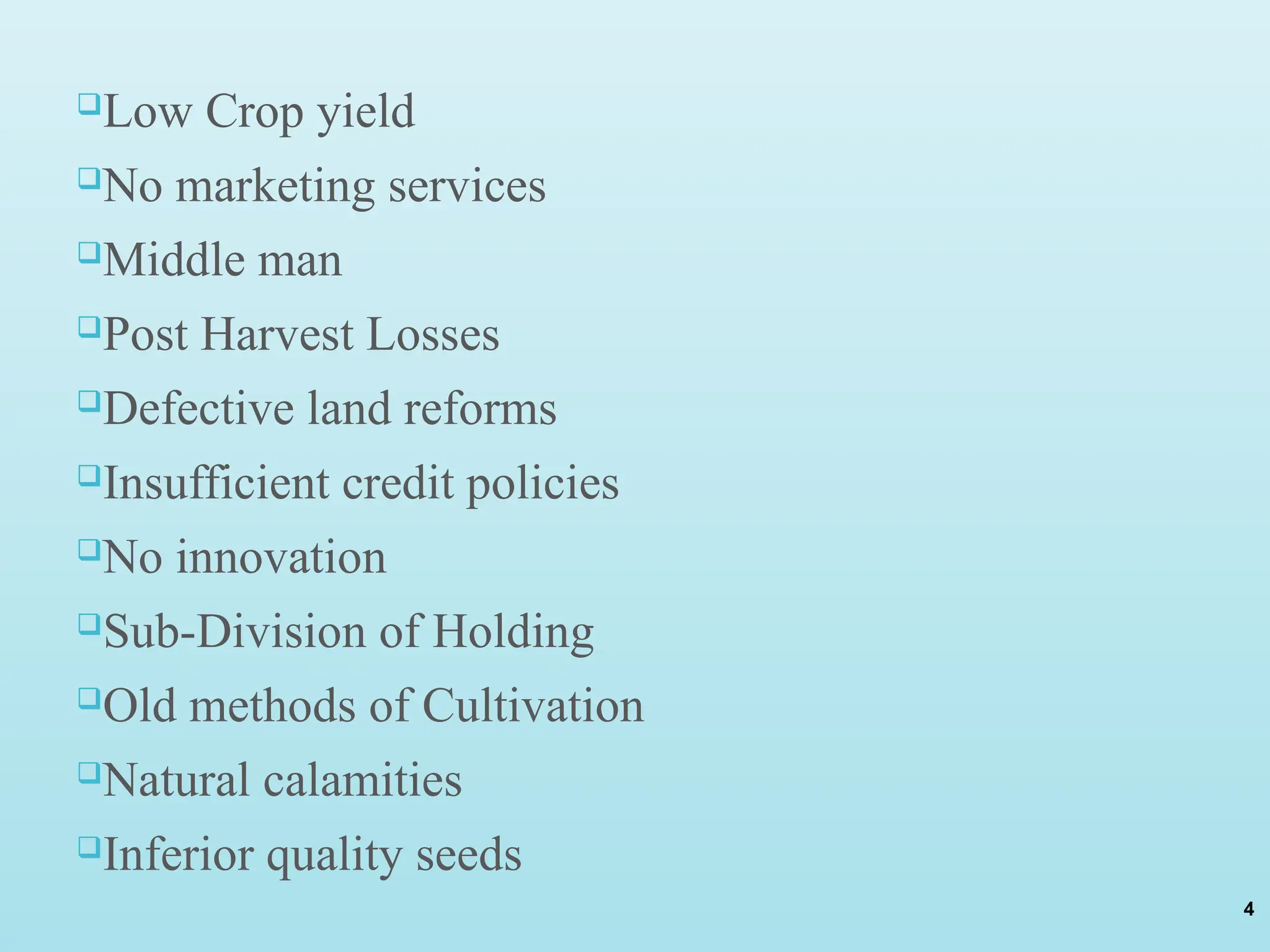 Low Crop yield
No marketing services
Middle man
Post Harvest Losses
Defective land reforms
Insufficient credit policies
No innovation
Sub-Division of Holding
Old methods of Cultivation
Natural calamities
Inferior quality seeds
4
 