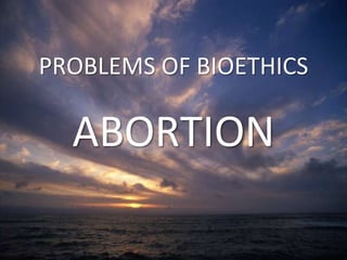 PROBLEMS OF BIOETHICS
ABORTION
 