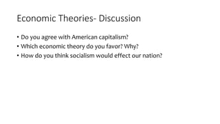 Economic Theories- Discussion
• Do you agree with American capitalism?
• Which economic theory do you favor? Why?
• How do you think socialism would effect our nation?
 