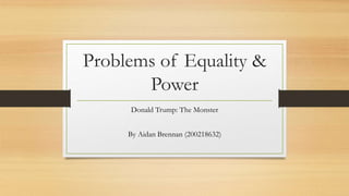 Problems of Equality &
Power
Donald Trump: The Monster
By Aidan Brennan (200218632)
 