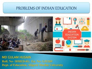 MD GULAM HUSAIN
Roll. No- 18MED-01; En. No- GJ1269
Dept. of Education, Aligarh Muslim University
PROBLEMS OF INDIAN EDUCATION
 