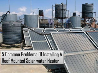 5 Common Problems Of Installing A
Roof Mounted Solar water Heater

 