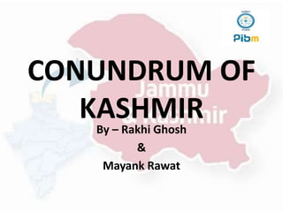 CONUNDRUM OF
KASHMIRBy – Rakhi Ghosh
&
Mayank Rawat
 