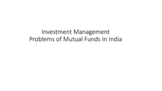 Investment Management
Problems of Mutual Funds In India
 