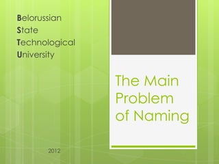Belorussian
State
Technological
University


                The Main
                Problem
                of Naming

      2012
 