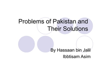 Problems of Pakistan and
         Their Solutions


           By Hassaan bin Jalil
                Ibbtisam Asim
 