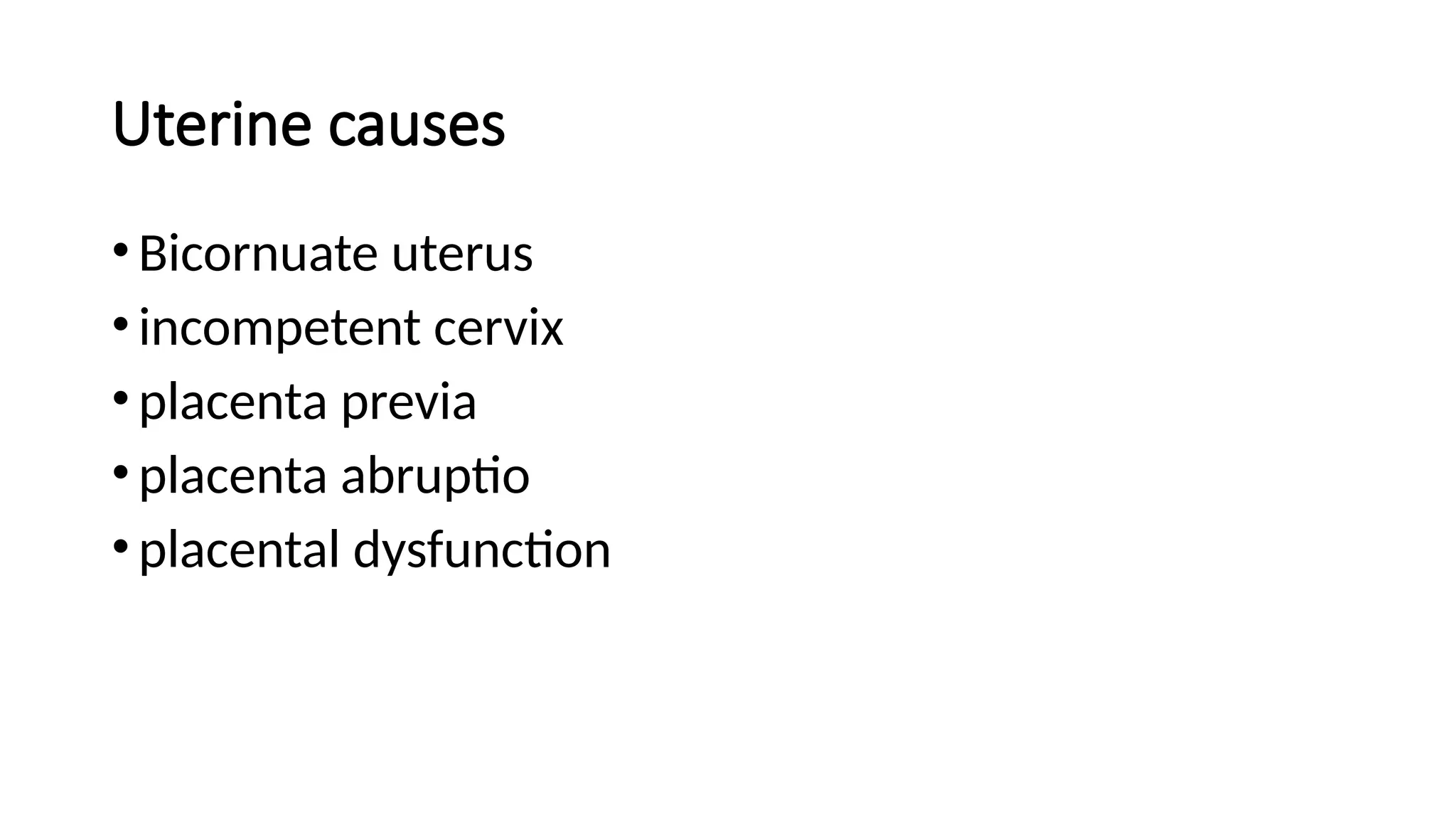 Uterine causes
•Bicornuate uterus
•incompetent cervix
•placenta previa
•placenta abruptio
•placental dysfunction
 