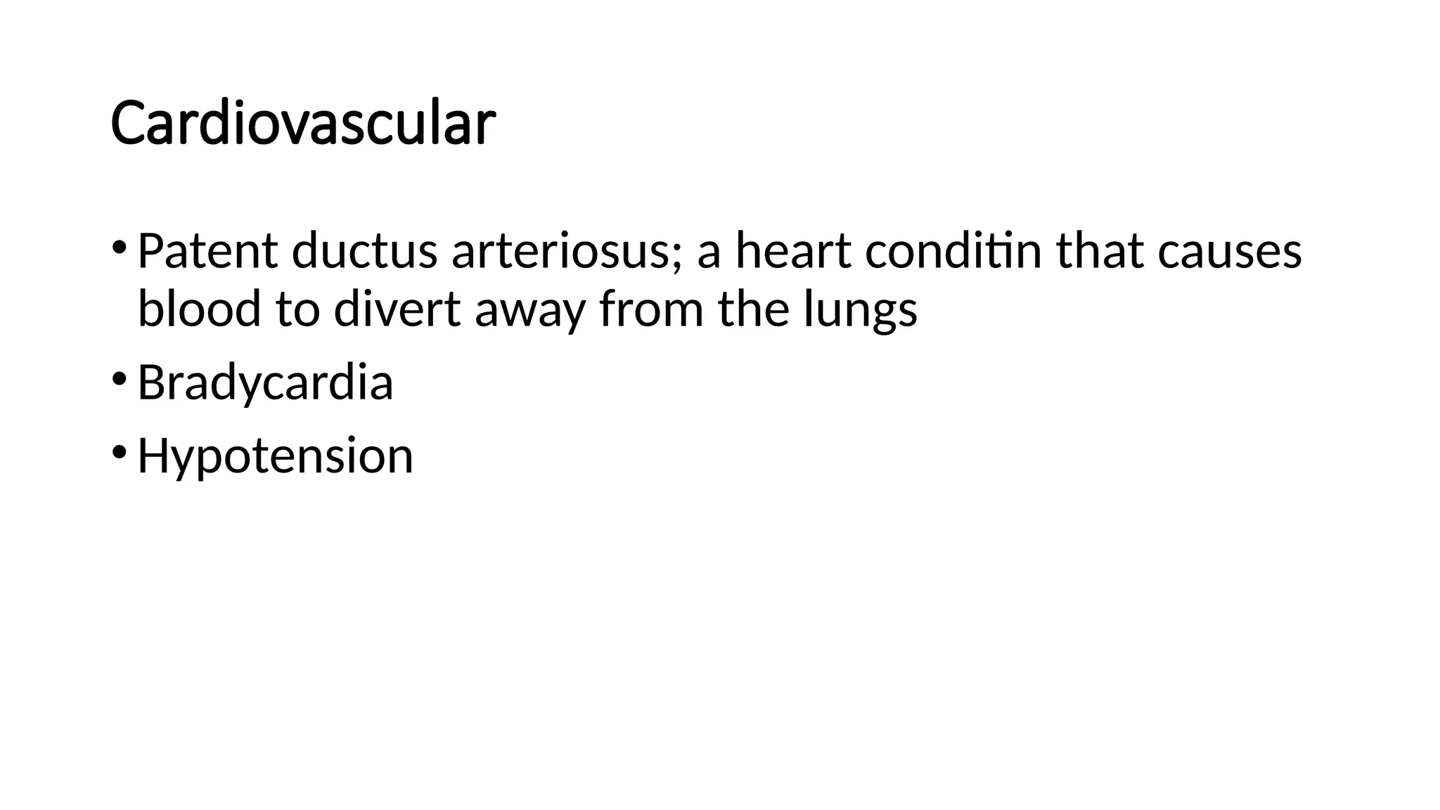 Cardiovascular
•Patent ductus arteriosus; a heart conditin that causes
blood to divert away from the lungs
•Bradycardia
•Hypotension
 