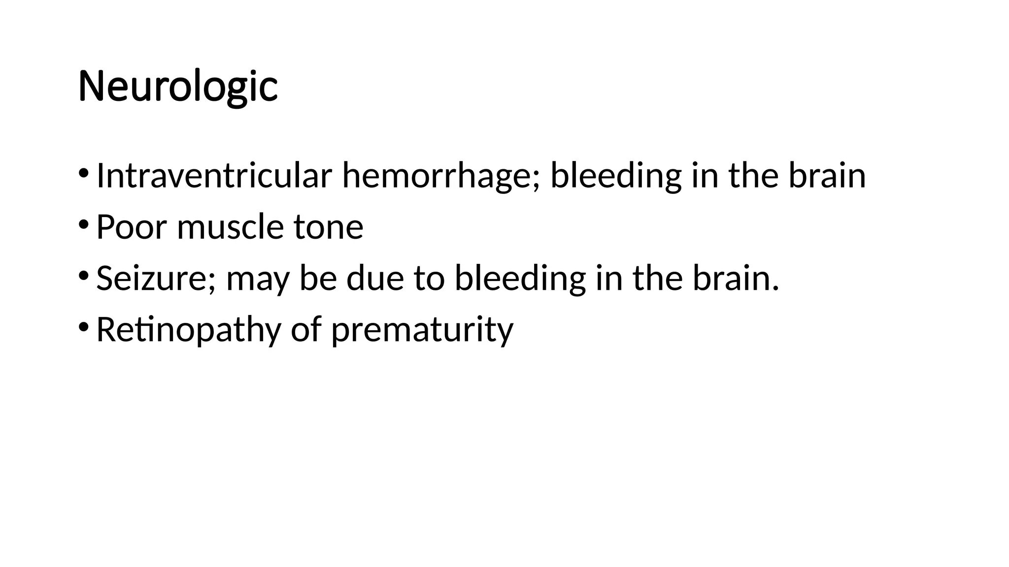 Neurologic
•Intraventricular hemorrhage; bleeding in the brain
•Poor muscle tone
•Seizure; may be due to bleeding in the brain.
•Retinopathy of prematurity
 