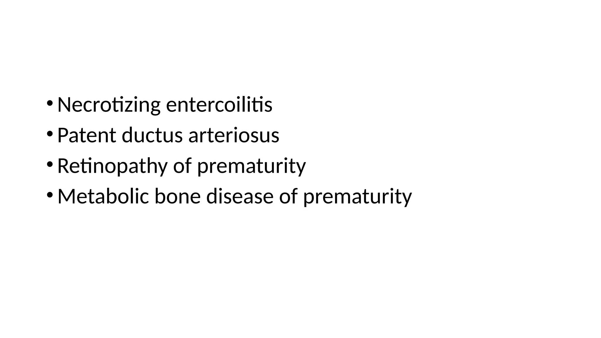 •Necrotizing entercoilitis
•Patent ductus arteriosus
•Retinopathy of prematurity
•Metabolic bone disease of prematurity
 