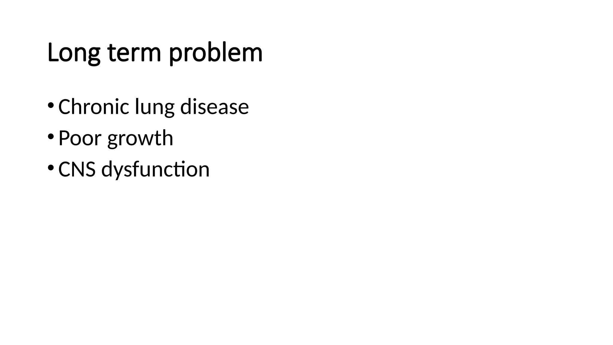 Long term problem
•Chronic lung disease
•Poor growth
•CNS dysfunction
 