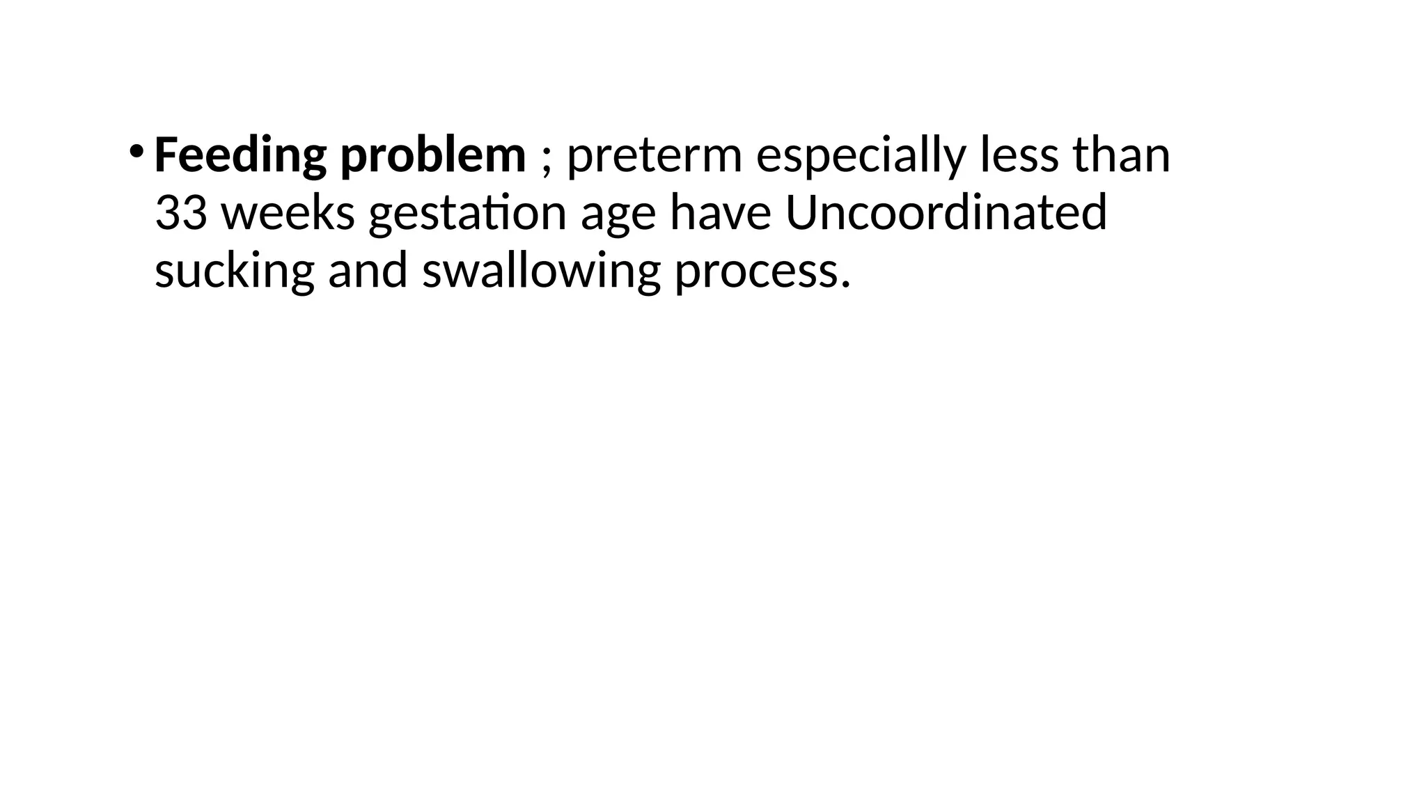 •Feeding problem ; preterm especially less than
33 weeks gestation age have Uncoordinated
sucking and swallowing process.
 
