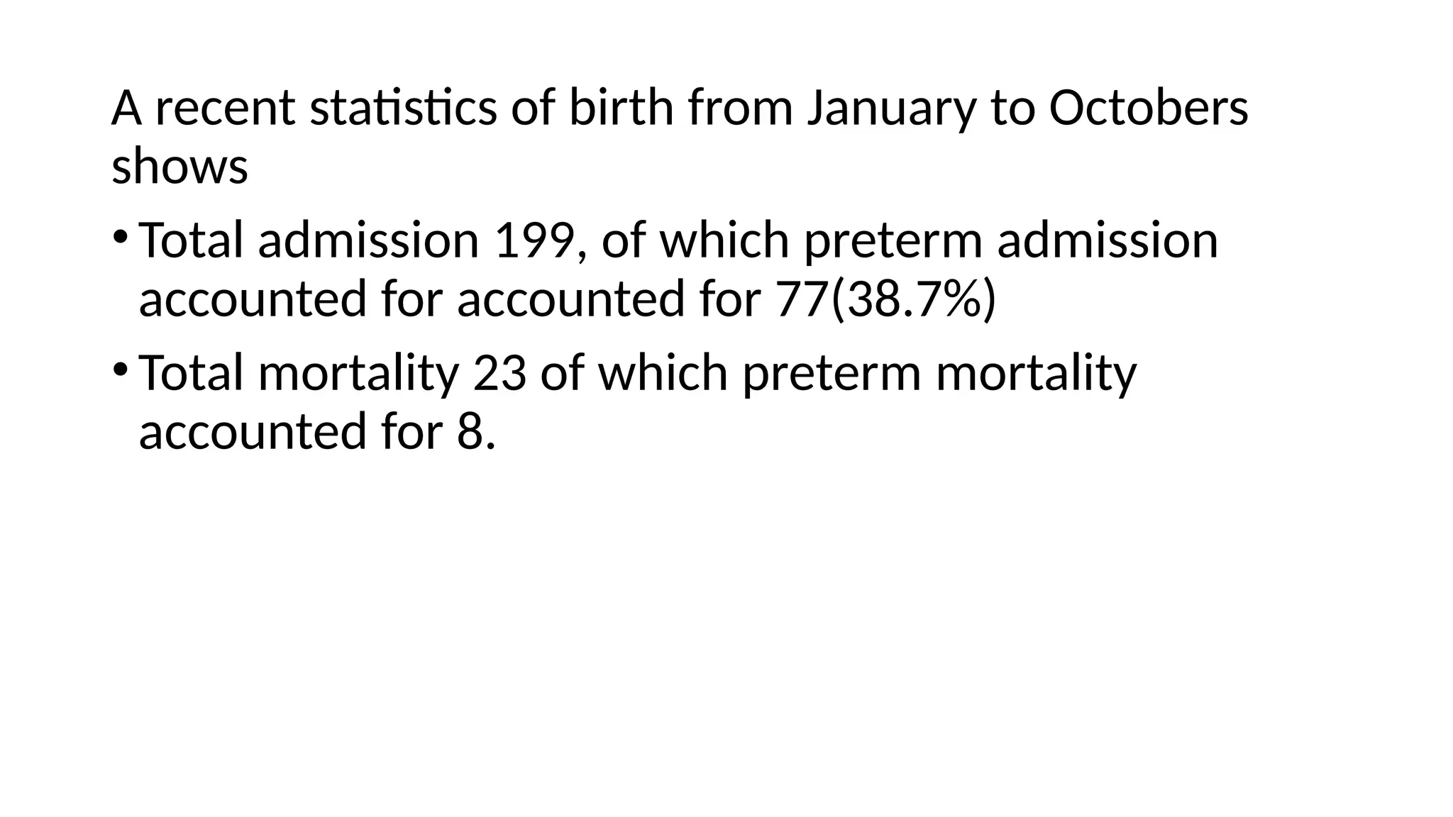 A recent statistics of birth from January to Octobers
shows
•Total admission 199, of which preterm admission
accounted for accounted for 77(38.7%)
•Total mortality 23 of which preterm mortality
accounted for 8.
 