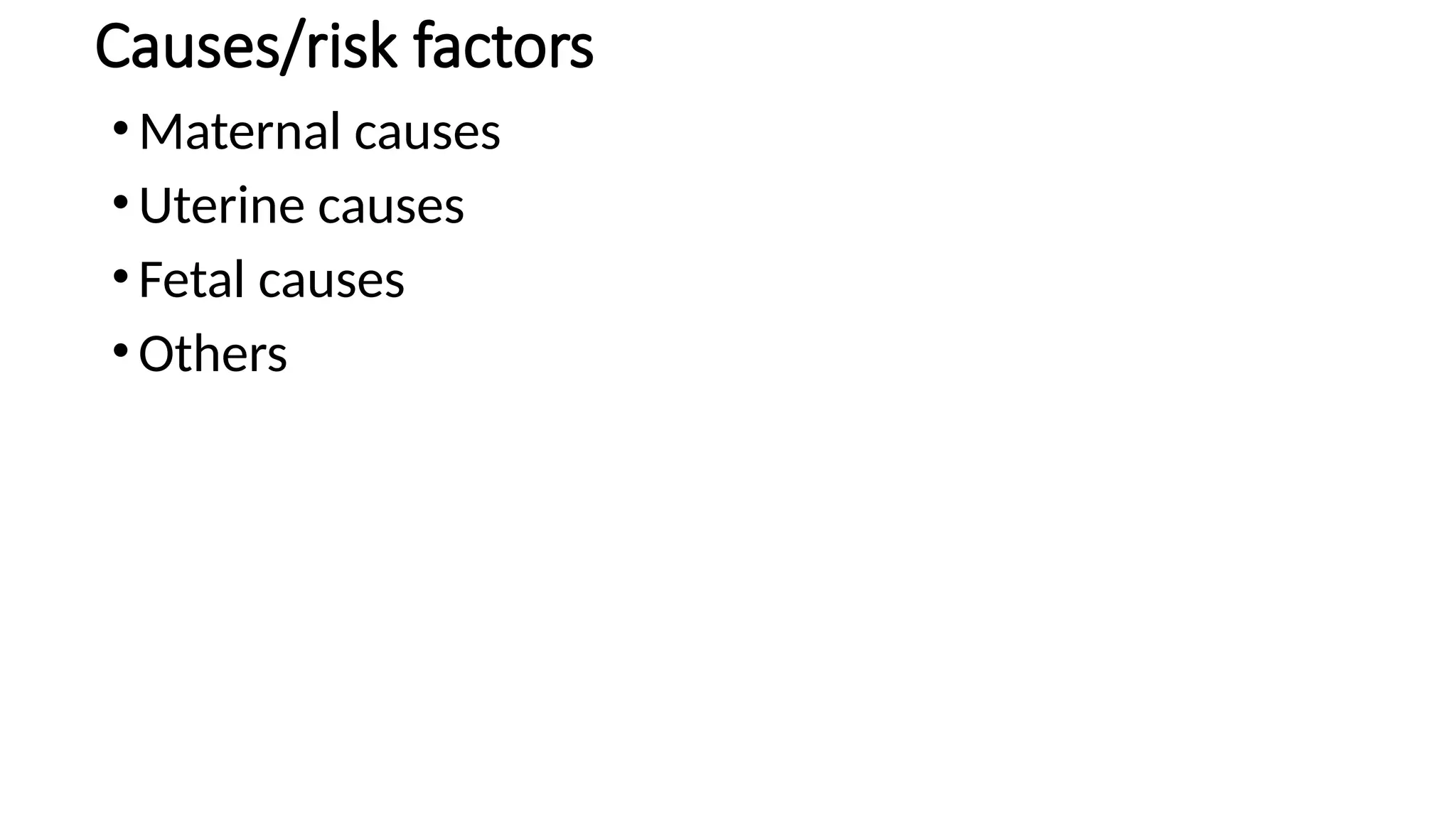 Causes/risk factors
•Maternal causes
•Uterine causes
•Fetal causes
•Others
 