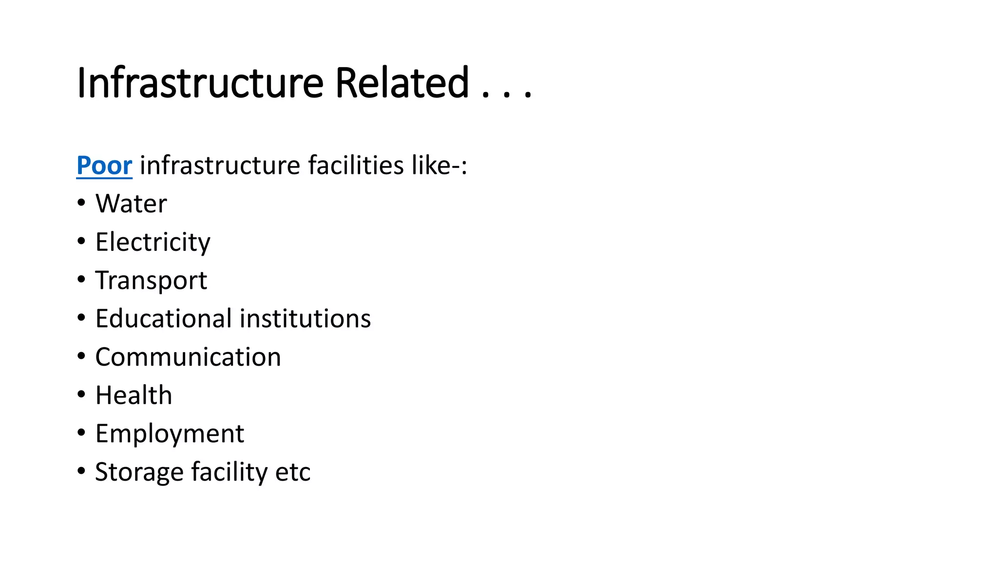 Infrastructure Related . . .
Poor infrastructure facilities like-:
• Water
• Electricity
• Transport
• Educational institutions
• Communication
• Health
• Employment
• Storage facility etc
 