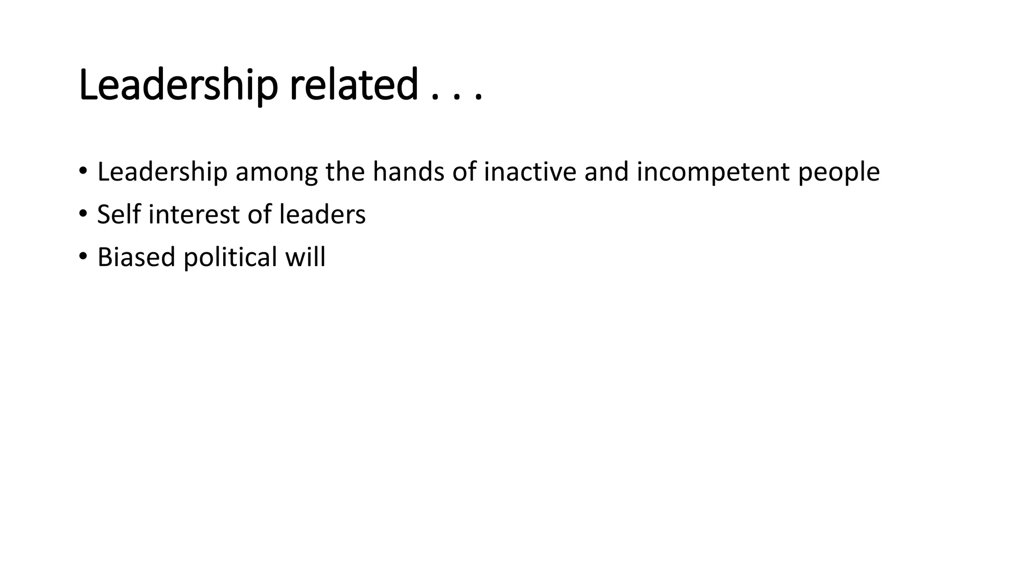 Leadership related . . .
• Leadership among the hands of inactive and incompetent people
• Self interest of leaders
• Biased political will
 