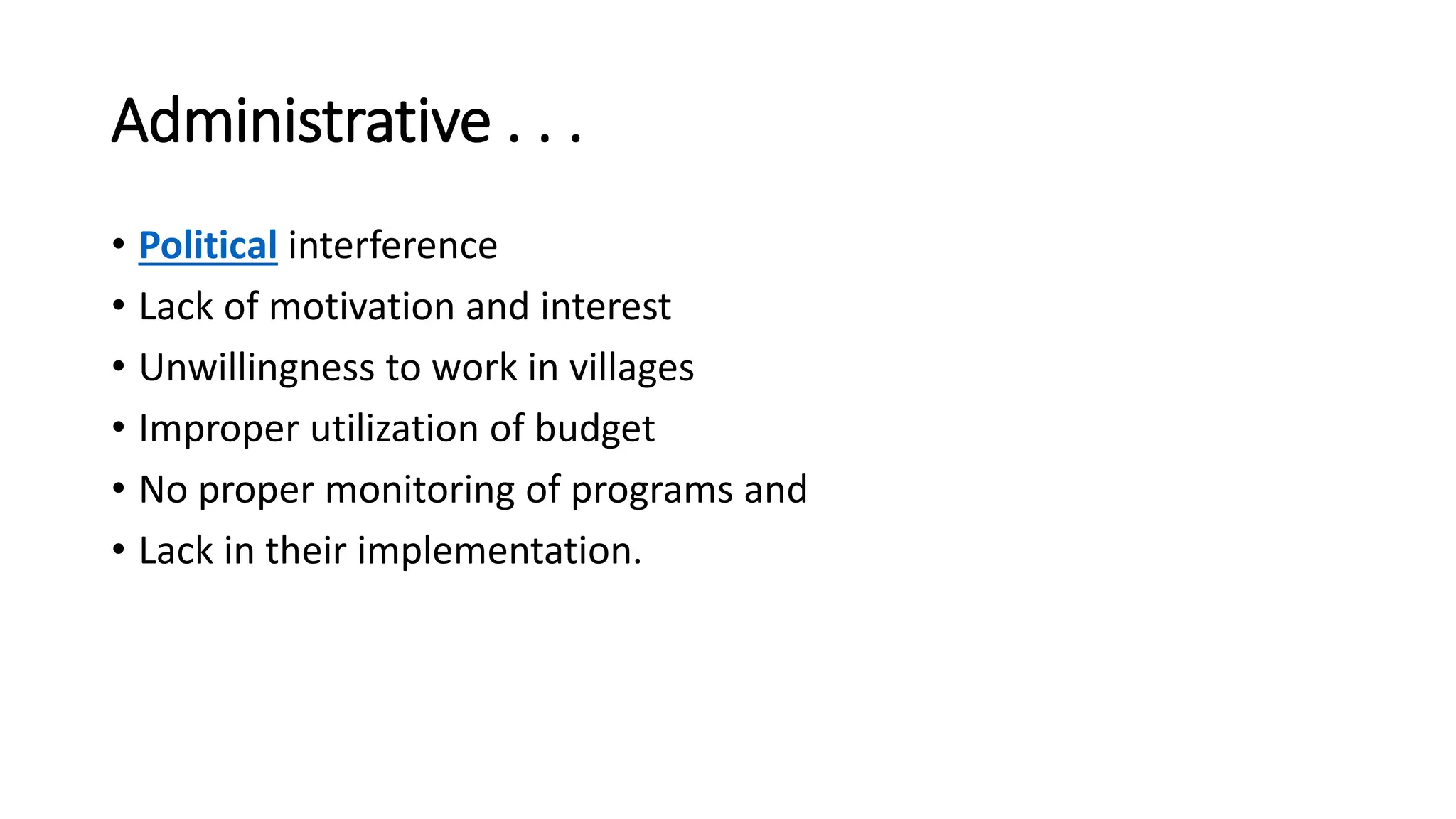 Administrative . . .
• Political interference
• Lack of motivation and interest
• Unwillingness to work in villages
• Improper utilization of budget
• No proper monitoring of programs and
• Lack in their implementation.
 