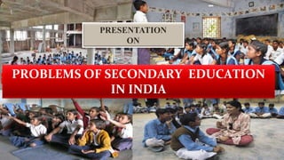 PROBLEMS OF SECONDARY EDUCATION
IN INDIA
PRESENTATION
ON
 
