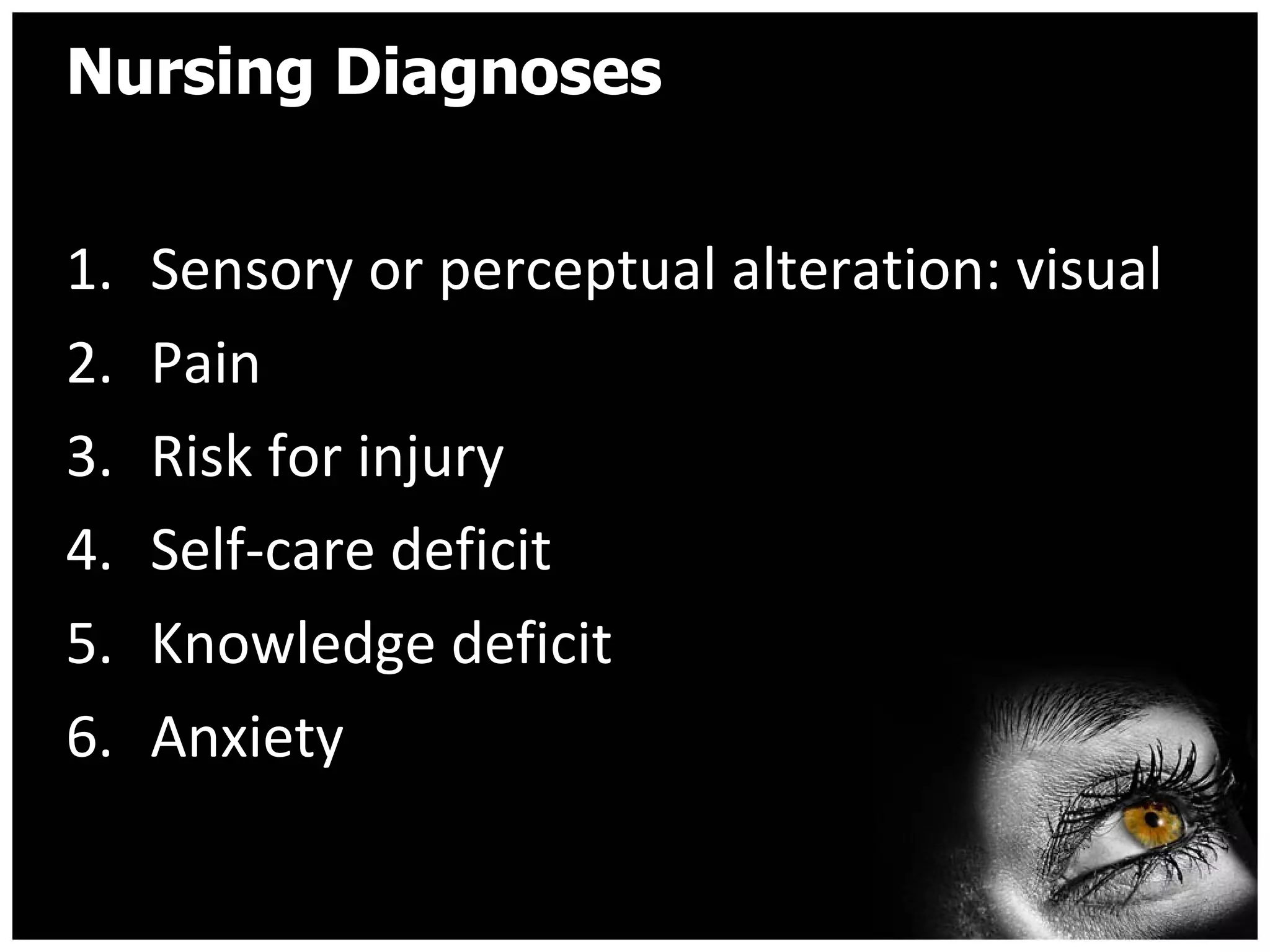Nursing Diagnoses Sensory or perceptual alteration: visual Pain  Risk for injury  Self-care deficit  Knowledge deficit  Anxiety  