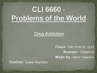 Class: TMI FVW PL 1013
Number: T0095119
Made by: Mário Visentini
Teacher: Isabel Martinho
Drug Addiction
 