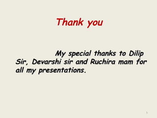 Thank you My special thanks to Dilip Sir, Devarshi sir and Ruchira mam for all my presentations. 