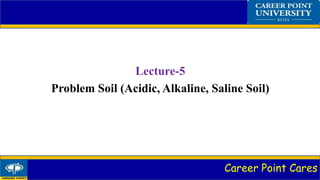 Career Point Cares
Lecture-5
Problem Soil (Acidic, Alkaline, Saline Soil)
 