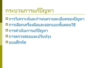 กระบวนการแก้ปัญหา
 การวิเคราะห์และกำาหนดรายละเอียดของปัญหา
 การเลือกเครื่องมือและออกแบบขั้นตอนวิธี
 การดำาเนินการแก้ปัญหา
 การตรวจสอบและปรับปรุง
 แบบฝึกหัด
 