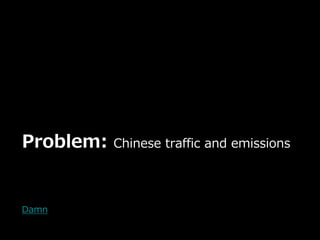 Problem:   Chinese traffic and emissions




Damn
 