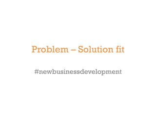 Problem – Solution fit

#newbusinessdevelopment
 