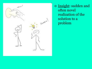 o Insight: sudden and
often novel
realization of the
solution to a
problem
 
