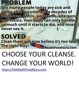 CHOOSE YOUR CLEANSE.
CHANGE YOUR WORLD!
https://theHealthFoodGuru.com
 