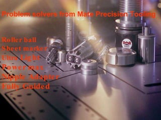 Problem solvers from Mate Precision Tooling Roller ball  Sheet marker  Ultra  Light  Power max  Nipple Adapter Fully Guided 