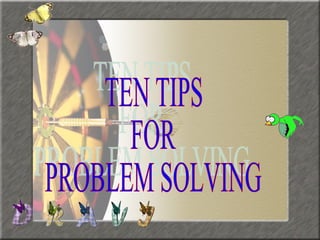 TEN TIPS FOR PROBLEM SOLVING 