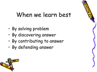 When we learn best By solving problem By discovering answer By contributing to answer By defending answer 