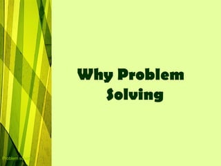 Why Problem
                    Solving


Problem solving
 