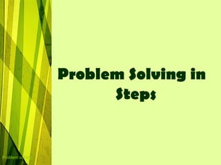 Problem Solving in
                        Steps


Problem solving
 