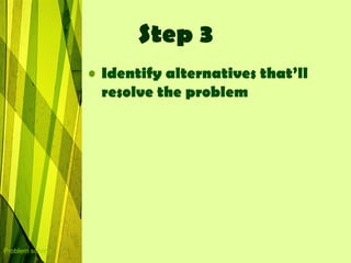 Step 3
                  • Identify alternatives that’ll
                    resolve the problem




Problem solving
 