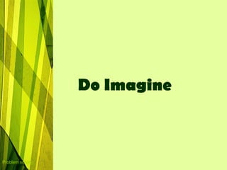 Do Imagine



Problem solving
 