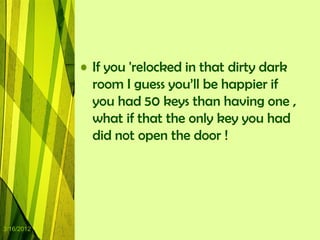 • If you 'relocked in that dirty dark
              room I guess you‟ll be happier if
              you had 50 keys than having one ,
              what if that the only key you had
              did not open the door !




3/16/2012
 