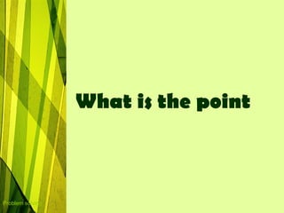 What is the point



Problem solving
 