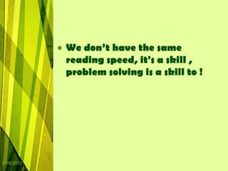 • We don’t have the same
              reading speed, it's a skill ,
              problem solving is a skill to !




3/16/2012
 