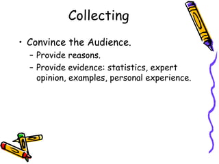 Collecting
• Convince the Audience.
  – Provide reasons.
  – Provide evidence: statistics, expert
    opinion, examples, personal experience.
 