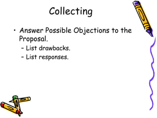 Collecting
• Answer Possible Objections to the
  Proposal.
  – List drawbacks.
  – List responses.
 