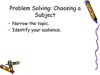 Problem Solving: Choosing a
         Subject
• Narrow the topic.
• Identify your audience.
 