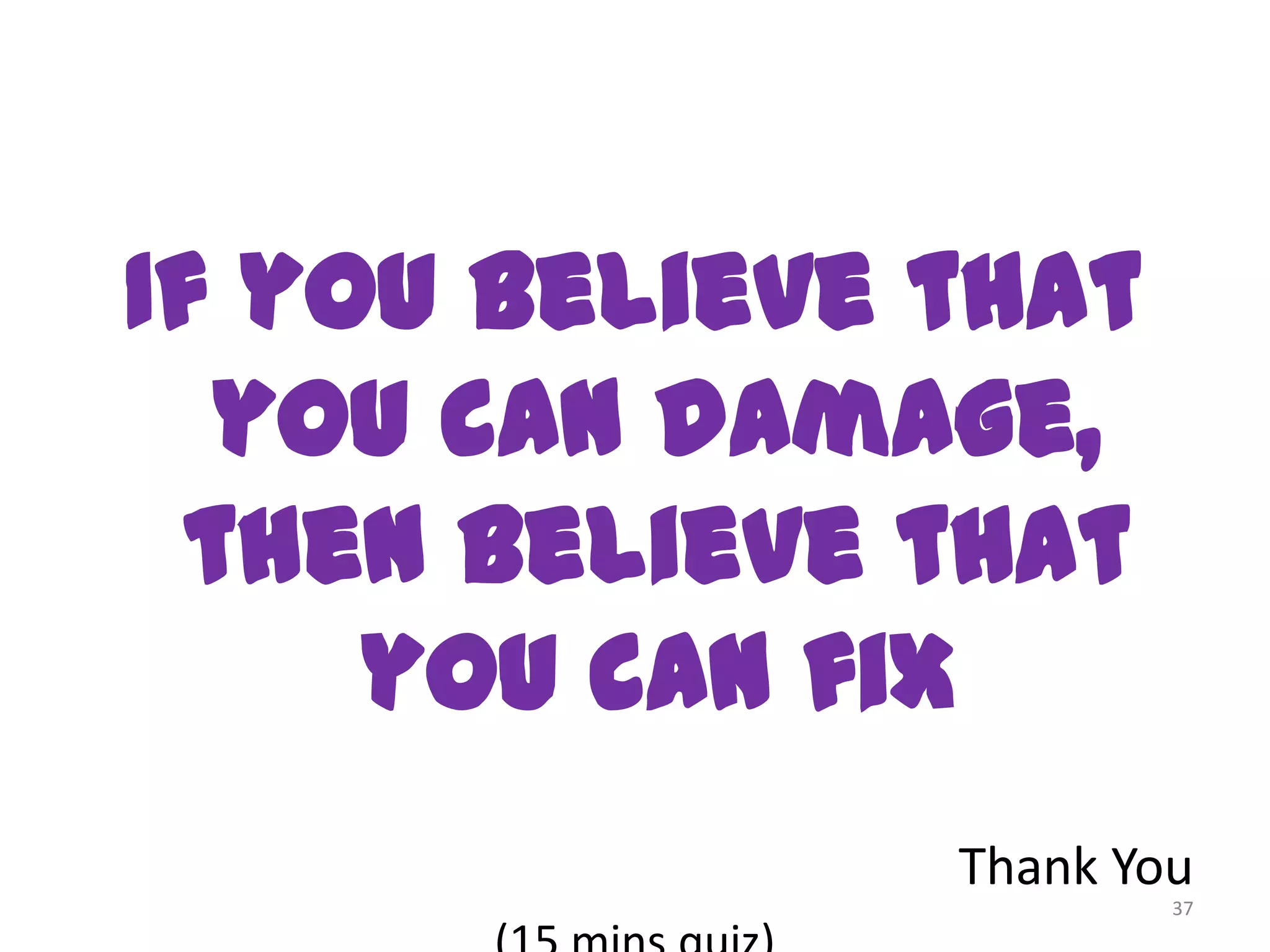 If you believe that
   you can damage,
  then believe that
     you can fix
               Thank You
                       37
 