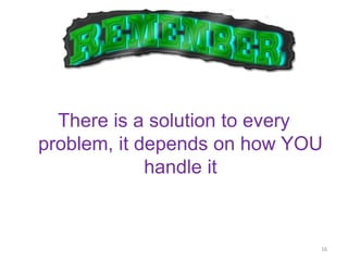 There is a solution to every
problem, it depends on how YOU
             handle it



                             16
 