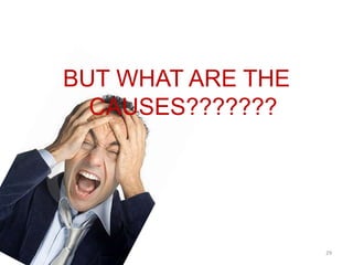 BUT WHAT ARE THE
  CAUSES???????




                   29
 