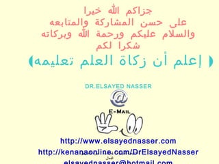 ‫جزاكم ا خيرا‬
   ‫على حسن المشاركة والمتابعه‬
 ‫والسلم عليكم ورحمة ا وبركاته‬
              ‫شكرا لكم‬
‫) إعلم أن زكاة العلم تعليمه(‬
                ‫‪DR.ELSAYED NASSER‬‬




        ‫‪http://www.elsayednasser.com‬‬
 ‫‪http://kenanaonline.com/DrElsayedNasse r‬‬
            ‫أكاديمية المهارات المتقدمة / دورة التسويق‬
                      ‫الفعال‬
 