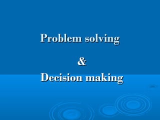 Problem solvingProblem solving
&&
Decision makingDecision making
 
