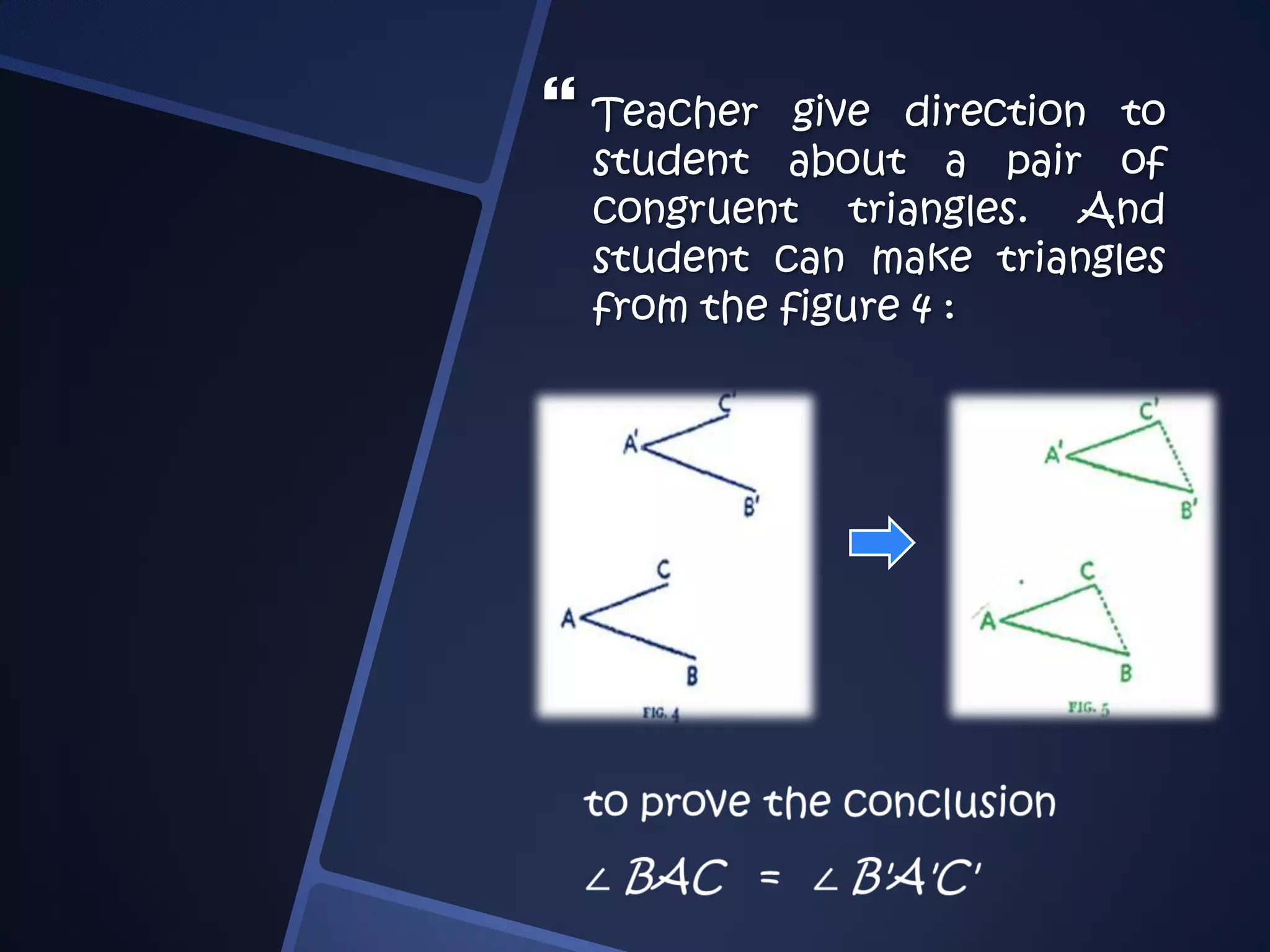  Teacher give direction to
student about a pair of
congruent triangles. And
student can make triangles
from the figure 4 :